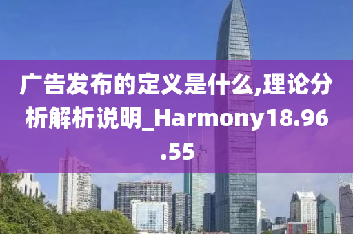 广告发布的定义是什么,理论分析解析说明_Harmony18.96.55