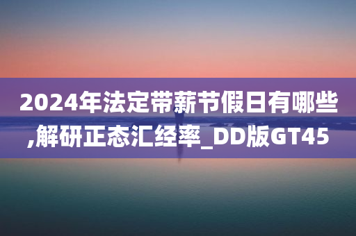 2024年法定带薪节假日有哪些,解研正态汇经率_DD版GT45