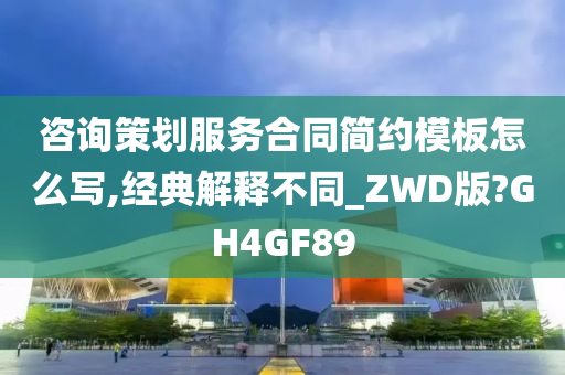 咨询策划服务合同简约模板怎么写,经典解释不同_ZWD版?GH4GF89