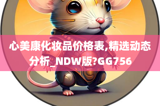 心美康化妆品价格表,精选动态分析_NDW版?GG756