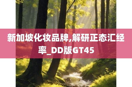 新加坡化妆品牌,解研正态汇经率_DD版GT45