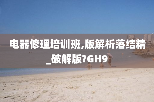 电器修理培训班,版解析落结精_破解版?GH9