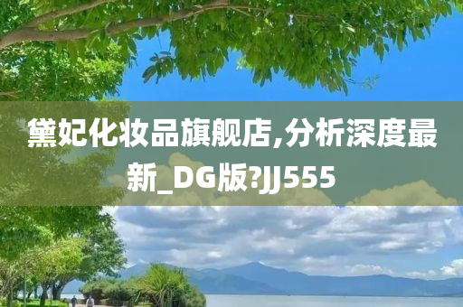 黛妃化妆品旗舰店,分析深度最新_DG版?JJ555