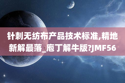 针刺无纺布产品技术标准,精地新解最落_庖丁解牛版?JMF56