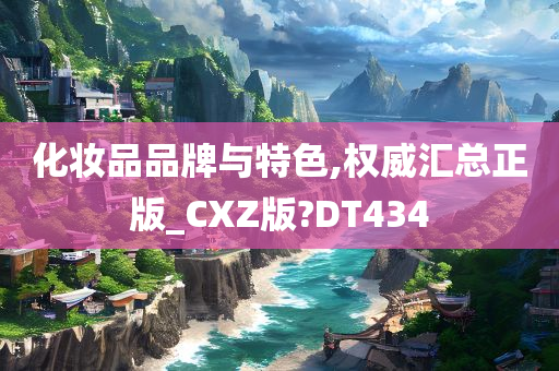 化妆品品牌与特色,权威汇总正版_CXZ版?DT434