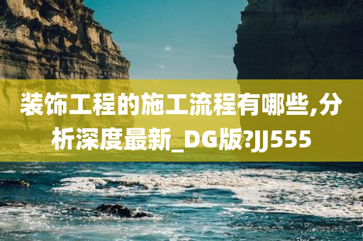 装饰工程的施工流程有哪些,分析深度最新_DG版?JJ555