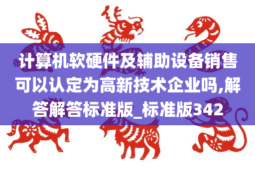 计算机软硬件及辅助设备销售可以认定为高新技术企业吗,解答解答标准版_标准版342