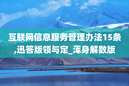 互联网信息服务管理办法15条,迅答版领与定_浑身解数版