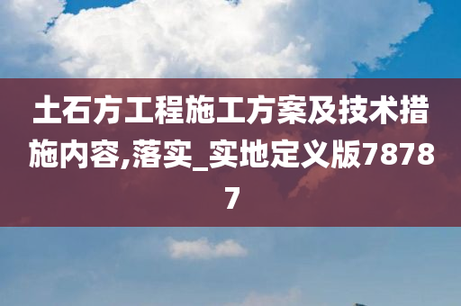 土石方工程施工方案及技术措施内容,落实_实地定义版78787