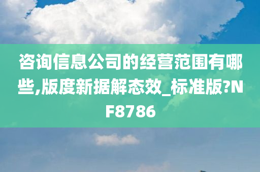 咨询信息公司的经营范围有哪些,版度新据解态效_标准版?NF8786