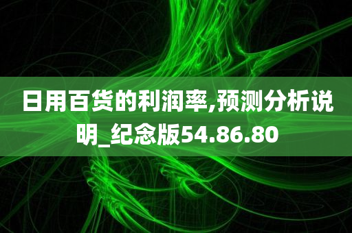 日用百货的利润率,预测分析说明_纪念版54.86.80