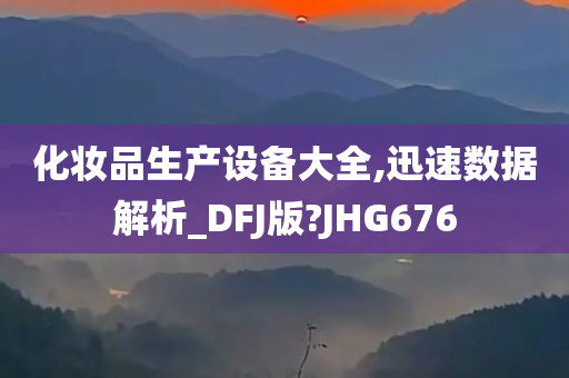 化妆品生产设备大全,迅速数据解析_DFJ版?JHG676