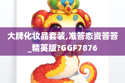 大牌化妆品套装,准答态资答答_精英版?GGF7876