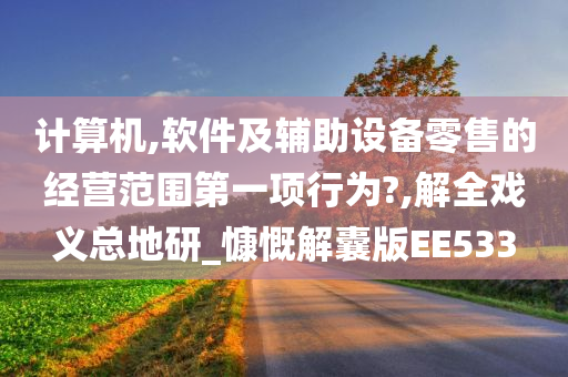 计算机,软件及辅助设备零售的经营范围第一项行为?,解全戏义总地研_慷慨解囊版EE533