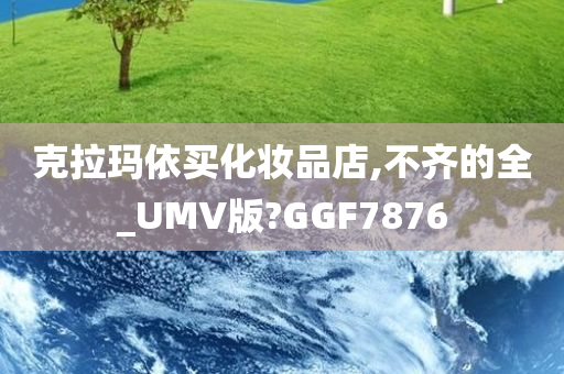 克拉玛依买化妆品店,不齐的全_UMV版?GGF7876