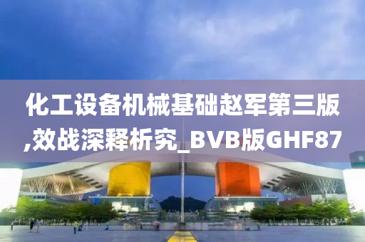 化工设备机械基础赵军第三版,效战深释析究_BVB版GHF87