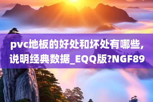 pvc地板的好处和坏处有哪些,说明经典数据_EQQ版?NGF89