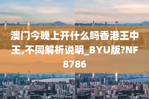 澳门今晚上开什么吗香港王中王,不同解析说明_BYU版?NF8786