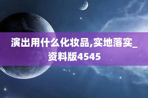 演出用什么化妆品,实地落实_资料版4545