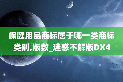 保健用品商标属于哪一类商标类别,版数_迷惑不解版DX4