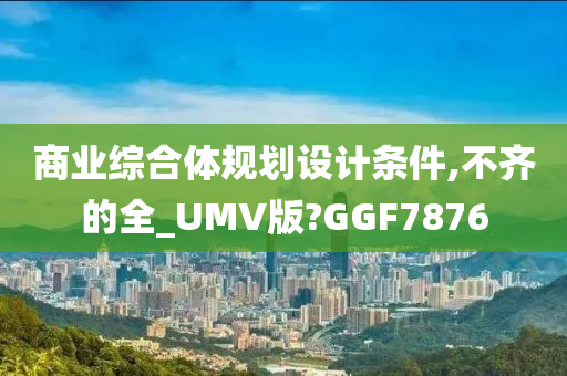 商业综合体规划设计条件,不齐的全_UMV版?GGF7876