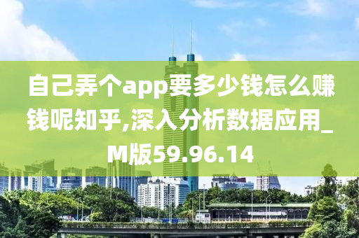 自己弄个app要多少钱怎么赚钱呢知乎,深入分析数据应用_M版59.96.14