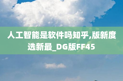 人工智能是软件吗知乎,版新度选新最_DG版FF45