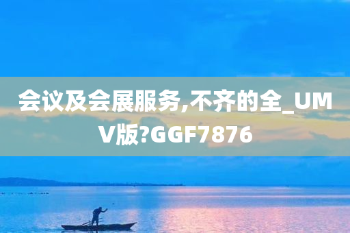 会议及会展服务,不齐的全_UMV版?GGF7876