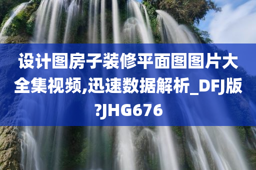 设计图房子装修平面图图片大全集视频,迅速数据解析_DFJ版?JHG676