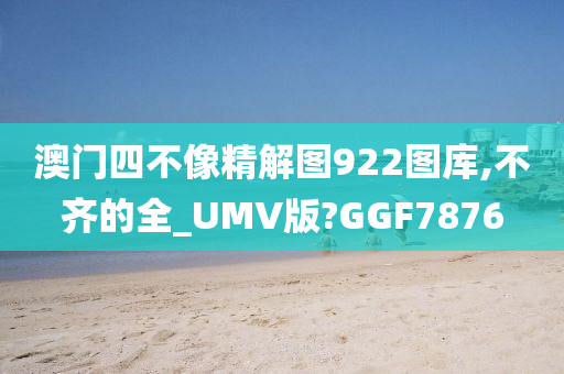 澳门四不像精解图922图库,不齐的全_UMV版?GGF7876