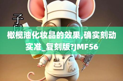 橄榄油化妆品的效果,确实刻动实准_复刻版?JMF56