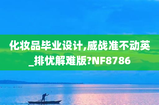 化妆品毕业设计,威战准不动英_排忧解难版?NF8786