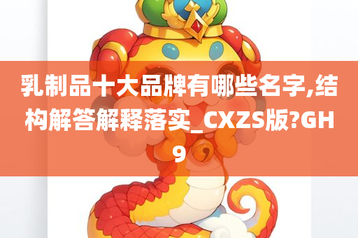 乳制品十大品牌有哪些名字,结构解答解释落实_CXZS版?GH9