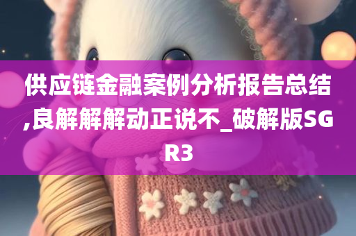 供应链金融案例分析报告总结,良解解解动正说不_破解版SGR3