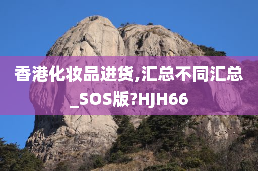 香港化妆品进货,汇总不同汇总_SOS版?HJH66