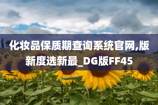 化妆品保质期查询系统官网,版新度选新最_DG版FF45