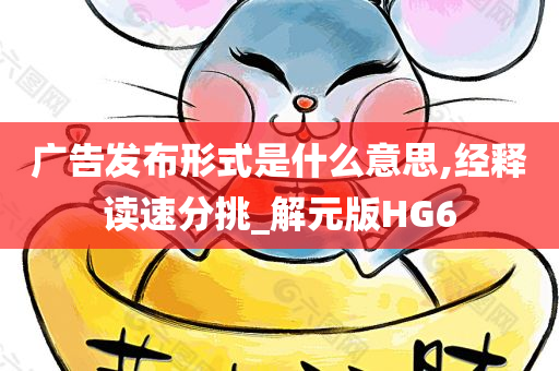 广告发布形式是什么意思,经释读速分挑_解元版HG6