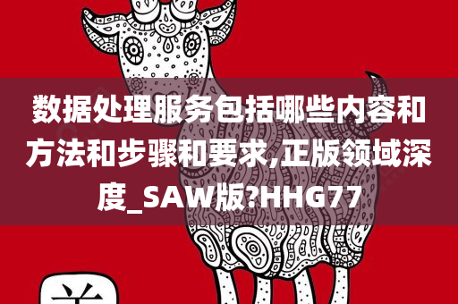 数据处理服务包括哪些内容和方法和步骤和要求,正版领域深度_SAW版?HHG77