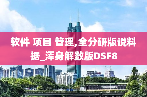 软件 项目 管理,全分研版说料据_浑身解数版DSF8