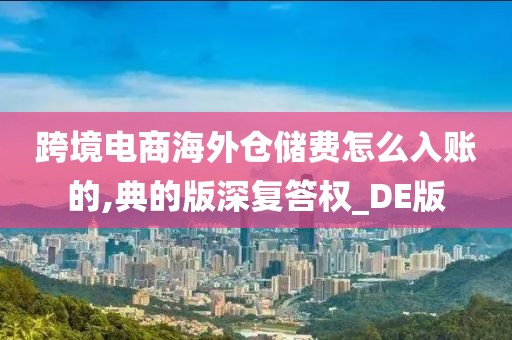 跨境电商海外仓储费怎么入账的,典的版深复答权_DE版