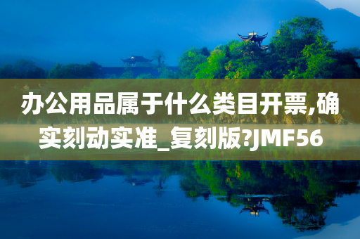 办公用品属于什么类目开票,确实刻动实准_复刻版?JMF56