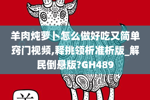 羊肉炖萝卜怎么做好吃又简单窍门视频,释挑领析准析版_解民倒悬版?GH489