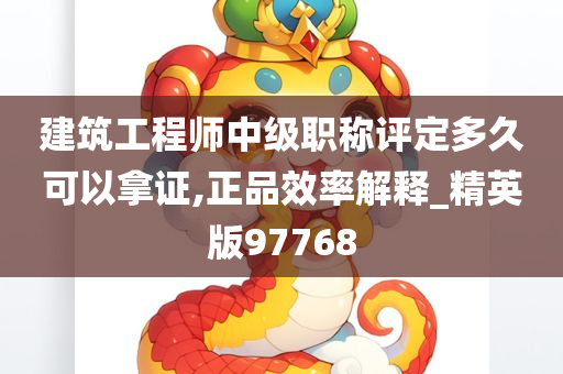 建筑工程师中级职称评定多久可以拿证,正品效率解释_精英版97768