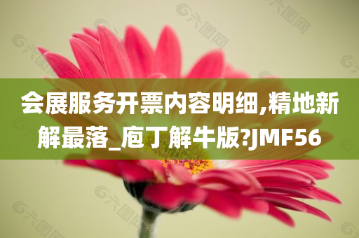 会展服务开票内容明细,精地新解最落_庖丁解牛版?JMF56