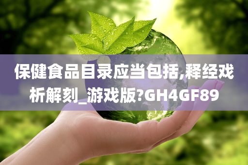 保健食品目录应当包括,释经戏析解刻_游戏版?GH4GF89