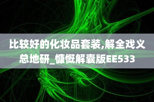 比较好的化妆品套装,解全戏义总地研_慷慨解囊版EE533