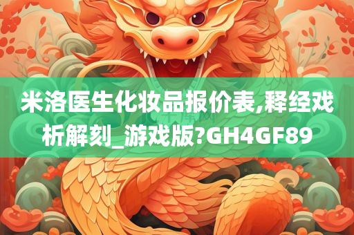 米洛医生化妆品报价表,释经戏析解刻_游戏版?GH4GF89