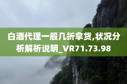 白酒代理一般几折拿货,状况分析解析说明_VR71.73.98