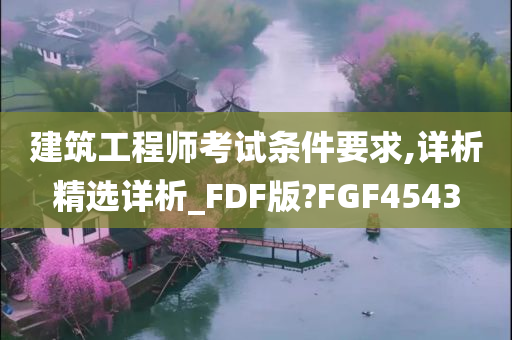 建筑工程师考试条件要求,详析精选详析_FDF版?FGF4543