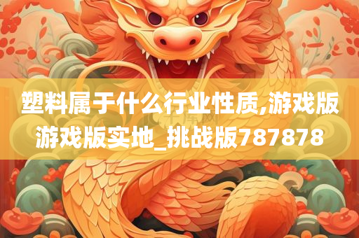 塑料属于什么行业性质,游戏版游戏版实地_挑战版787878